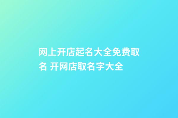 网上开店起名大全免费取名 开网店取名字大全-第1张-店铺起名-玄机派